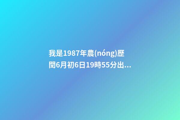 我是1987年農(nóng)歷閏6月初6日19時55分出生的想知道我的八字和命運。 6月6號屬相兔子相沖嗎，1987年屬兔公歷6月6日農(nóng)歷是幾號-第1張-觀點-玄機派